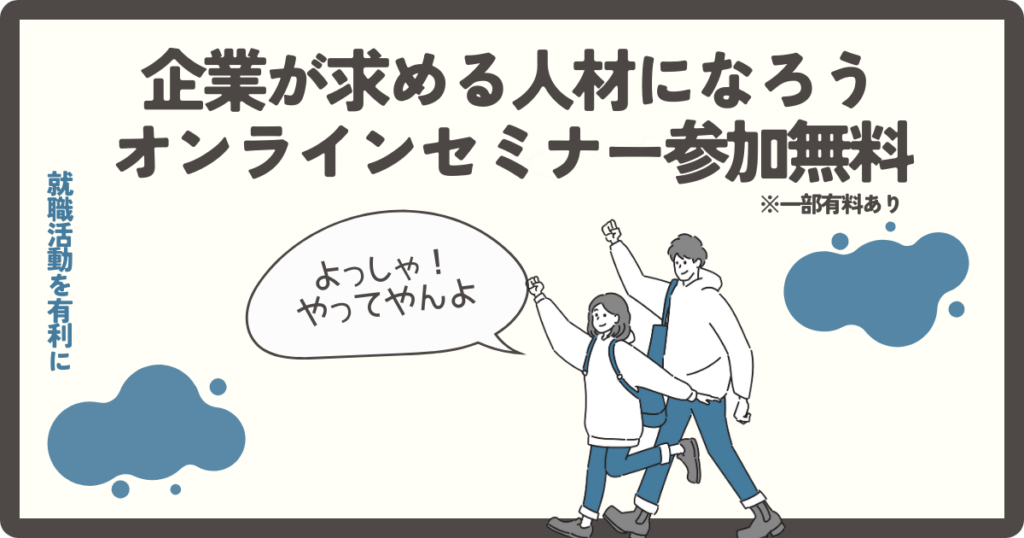 企業が求める人材になるためのオンラインセミナー。学生は参加無料。社会人スキルを身につけて内定取得を目指す。マーケティング、データ分析、企画、営業、コミュニケーションスキル、ストレスマネジメントを学ぶことができる。